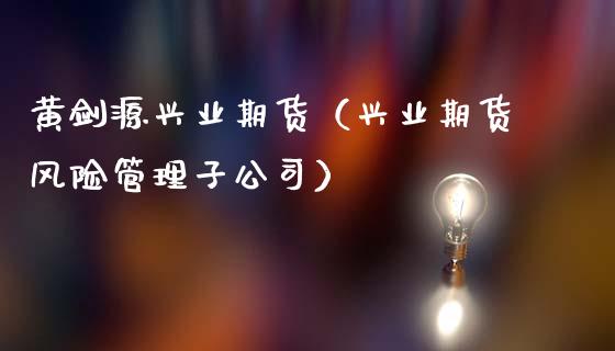 黄剑源兴业期货（兴业期货风险管理子公司）_https://www.cqckcrrc.com_道指直播_第1张