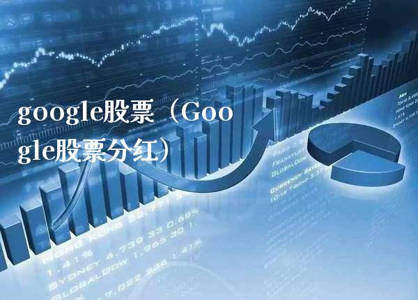 google股票(Google股票分红)_股票理财_第1张_期货投资网 google股票(Google股票分红)_https://www.cqckcrrc.com_股票理财_第1张