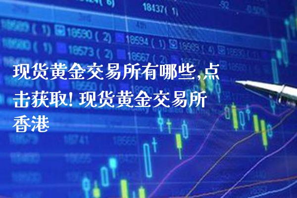 现货黄金交易所有哪些,点击获取! 现货黄金交易所香港_https://www.cqckcrrc.com_黄金期货_第1张