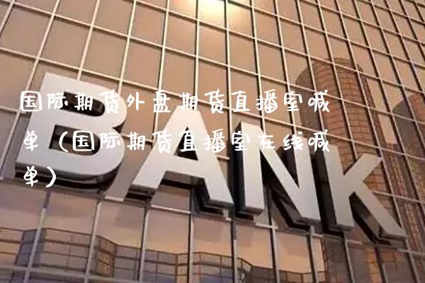 国际期货外盘期货直播室喊单(国际期货直播室在线喊单)_道指直播_第1张_期货投资网 国际期货外盘期货直播室喊单(国际期货直播室在线喊单)_https://www.cqckcrrc.com_道指直播_第1张