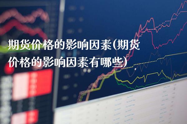 期货价格的影响因素(期货价格的影响因素有哪些)_恒指期货_第1张_期货投资网 期货价格的影响因素(期货价格的影响因素有哪些)_https://www.cqckcrrc.com_恒指期货_第1张