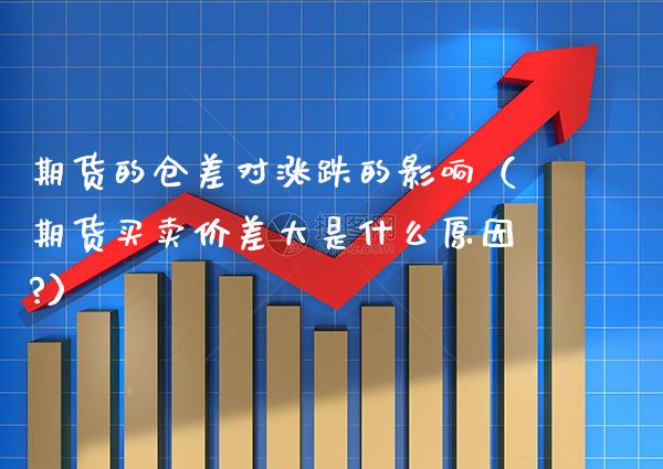 期货的仓差对涨跌的影响(期货买卖价差大是什么原因?)_恒生指数_第1张_期货投资网 期货的仓差对涨跌的影响(期货买卖价差大是什么原因?)_https://www.cqckcrrc.com_恒生指数_第1张