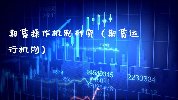 期货操作机制研究（期货运行机制）_https://www.cqckcrrc.com_财经要闻_第1张