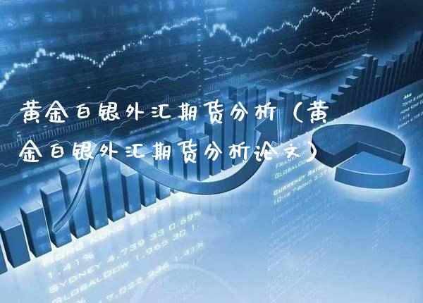 黄金白银外汇期货分析（黄金白银外汇期货分析**）_https://www.cqckcrrc.com_基金理财_第1张