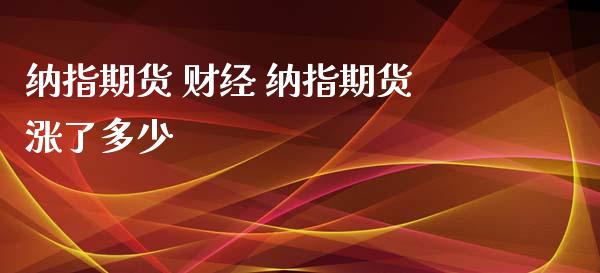 纳指期货 财经 纳指期货涨了多少_纳指直播_第1张_期货投资网 纳指期货 财经 纳指期货涨了多少_https://www.cqckcrrc.com_纳指直播_第1张
