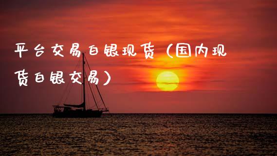 平台交易白银现货(国内现货白银交易)_黄金期货_第1张_期货投资网 平台交易白银现货(国内现货白银交易)_https://www.cqckcrrc.com_黄金期货_第1张
