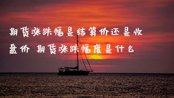期货涨跌幅是结算价还是收盘价 期货涨跌幅度是什么_https://www.cqckcrrc.com_恒生指数_第1张