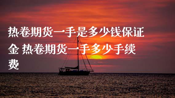 热卷期货一手是多少钱保证金 热卷期货一手多少手续费_黄金期货_第1张_期货投资网 热卷期货一手是多少钱保证金 热卷期货一手多少手续费_https://www.cqckcrrc.com_黄金期货_第1张