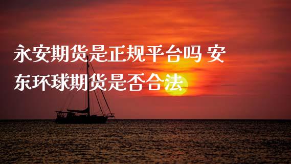 永安期货是正规平台吗 安东环球期货是否合法_纳指直播_第1张_期货投资网 永安期货是正规平台吗 安东环球期货是否合法_https://www.cqckcrrc.com_纳指直播_第1张