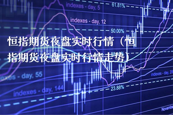 恒指期货夜盘实时行情(恒指期货夜盘实时行情走势)_基金理财_第1张_期货投资网 恒指期货夜盘实时行情(恒指期货夜盘实时行情走势)_https://www.cqckcrrc.com_基金理财_第1张