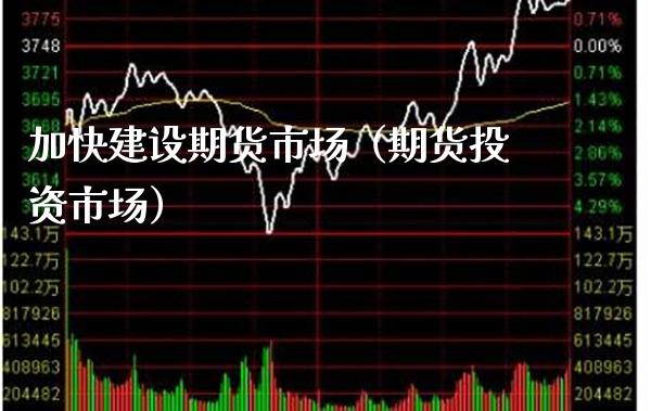 加快建设期货市场（期货投资市场）_https://www.cqckcrrc.com_期货知识_第1张