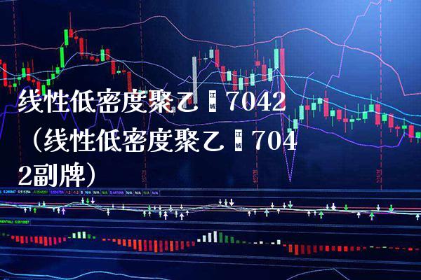 线性低密度聚乙烯7042(线性低密度聚乙烯7042副牌)_原油期货_第1张_期货投资网 线性低密度聚乙烯7042(线性低密度聚乙烯7042副牌)_https://www.cqckcrrc.com_原油期货_第1张