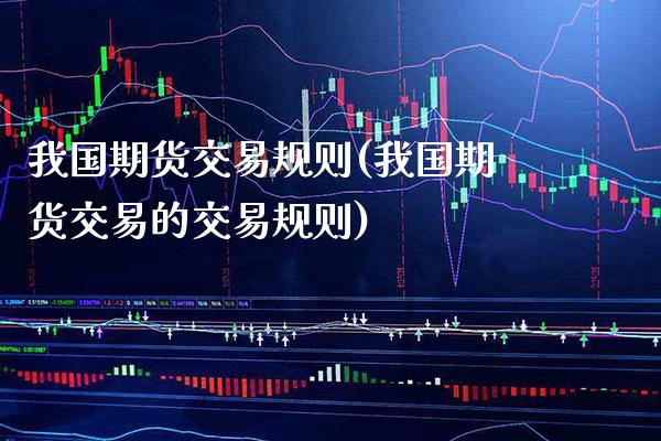 我国期货交易规则(我国期货交易的交易规则)_原油期货_第1张_期货投资网 我国期货交易规则(我国期货交易的交易规则)_https://www.cqckcrrc.com_原油期货_第1张