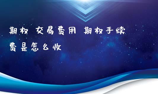 期权 交易费用 期权手续费是怎么收_纳指直播_第1张_期货投资网 期权 交易费用 期权手续费是怎么收_https://www.cqckcrrc.com_纳指直播_第1张