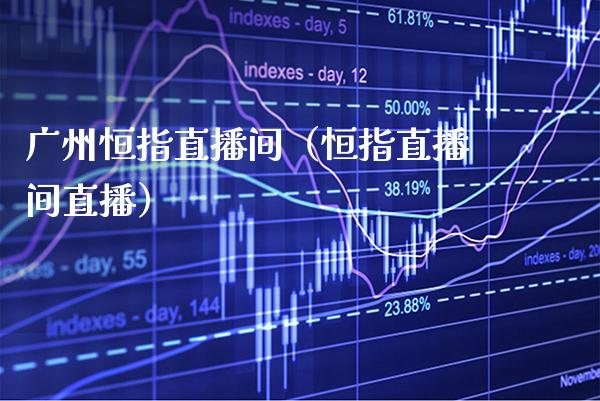 广州恒指直播间(恒指直播间直播)_恒生指数_第1张_期货投资网 广州恒指直播间(恒指直播间直播)_https://www.cqckcrrc.com_恒生指数_第1张