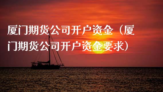 厦门期货公司开户资金（厦门期货公司开户资金要求）_https://www.cqckcrrc.com_黄金期货_第1张
