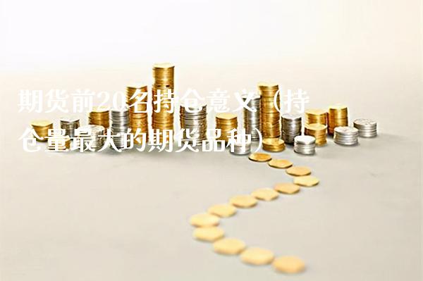 期货前20名持仓意义(持仓量最大的期货品种)_黄金期货_第1张_期货投资网 期货前20名持仓意义(持仓量最大的期货品种)_https://www.cqckcrrc.com_黄金期货_第1张