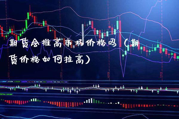 期货会推高市场价格吗(期货价格如何拉高)_恒生指数_第1张_期货投资网 期货会推高市场价格吗(期货价格如何拉高)_https://www.cqckcrrc.com_恒生指数_第1张