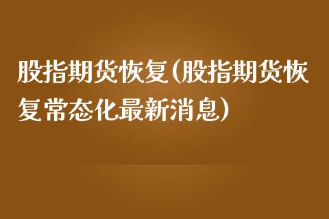 股指期货恢复(股指期货恢复常态化最新消息)_https://www.cqckcrrc.com_道指直播_第1张