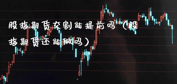 股指期货交割能提前吗（股指期货还能做吗）_https://www.cqckcrrc.com_恒生指数_第1张