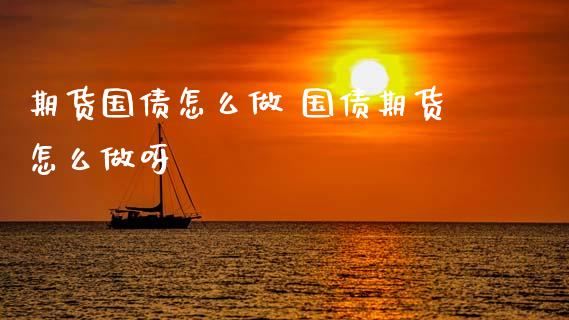 期货国债怎么做 国债期货怎么做呀_黄金期货_第1张_期货投资网 期货国债怎么做 国债期货怎么做呀_https://www.cqckcrrc.com_黄金期货_第1张
