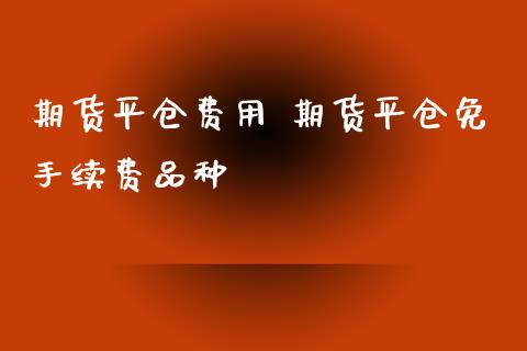 期货平仓费用 期货平仓免手续费品种_黄金期货_第1张_期货投资网 期货平仓费用 期货平仓免手续费品种_https://www.cqckcrrc.com_黄金期货_第1张
