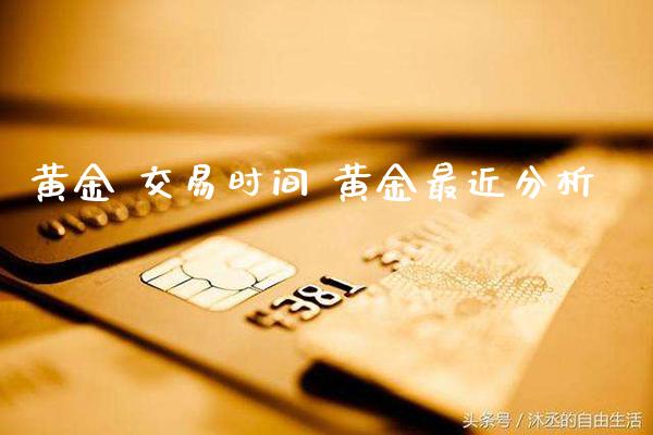 黄金 交易时间 黄金最近分析_https://www.cqckcrrc.com_原油期货_第1张