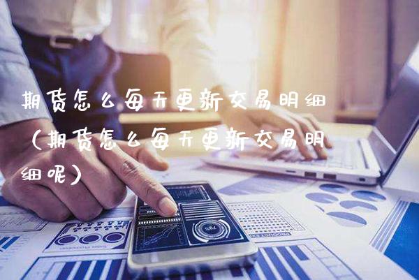 期货怎么每天更新交易明细(期货怎么每天更新交易明细呢)_内盘期货_第1张_期货投资网 期货怎么每天更新交易明细(期货怎么每天更新交易明细呢)_https://www.cqckcrrc.com_内盘期货_第1张