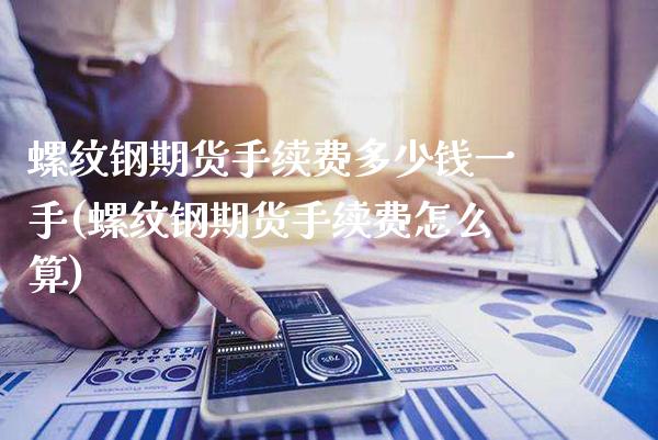 螺纹钢期货手续费多少钱一手(螺纹钢期货手续费怎么算)_原油期货_第1张_期货投资网 螺纹钢期货手续费多少钱一手(螺纹钢期货手续费怎么算)_https://www.cqckcrrc.com_原油期货_第1张