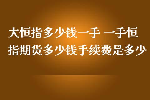 大恒指多少钱一手 一手恒指期货多少钱手续费是多少_纳指直播_第1张_期货投资网 大恒指多少钱一手 一手恒指期货多少钱手续费是多少_https://www.cqckcrrc.com_纳指直播_第1张