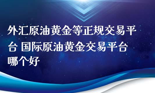 外汇原油黄金等正规交易平台 国际原油黄金交易平台哪个好_道指直播_第1张_期货投资网 外汇原油黄金等正规交易平台 国际原油黄金交易平台哪个好_https://www.cqckcrrc.com_道指直播_第1张