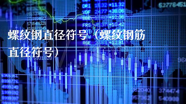螺纹钢直径符号(螺纹钢筋直径符号)_原油期货_第1张_期货投资网 螺纹钢直径符号(螺纹钢筋直径符号)_https://www.cqckcrrc.com_原油期货_第1张