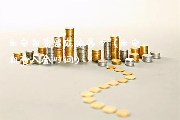 永安期货留底金多少(永安期货入金时间)_期货知识_第1张_期货投资网 永安期货留底金多少(永安期货入金时间)_https://www.cqckcrrc.com_期货知识_第1张