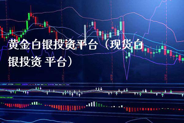黄金白银投资平台（现货白银投资 平台）_https://www.cqckcrrc.com_道指直播_第1张