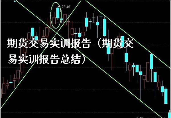 期货交易实训报告（期货交易实训报告总结）_https://www.cqckcrrc.com_财经要闻_第1张