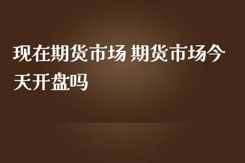 现在期货市场 期货市场今天**吗_https://www.cqckcrrc.com_纳指直播_第1张