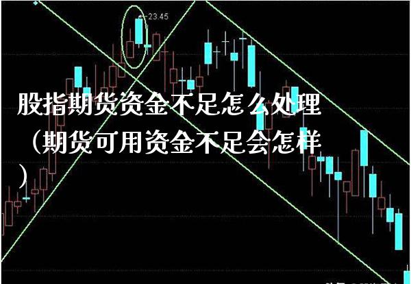 股指期货资金不足怎么处理（期货可用资金不足会怎样）_https://www.cqckcrrc.com_道指直播_第1张