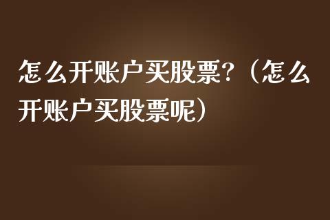 怎么开账户买股票?（怎么开账户买股票呢）_https://www.cqckcrrc.com_恒生指数_第1张