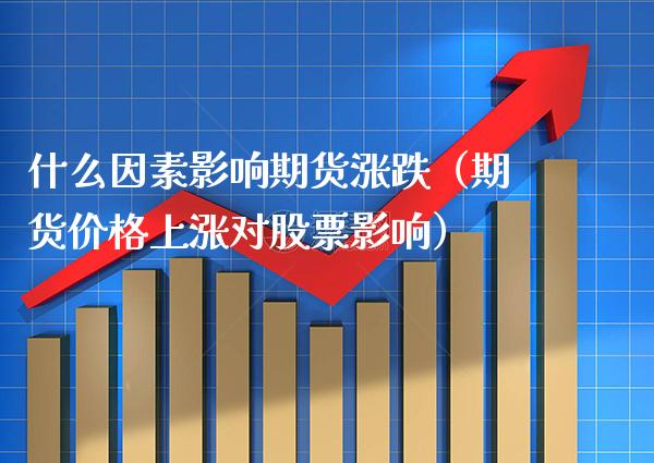 什么因素影响期货涨跌(期货价格上涨对股票影响)_基金理财_第1张_期货投资网 什么因素影响期货涨跌(期货价格上涨对股票影响)_https://www.cqckcrrc.com_基金理财_第1张