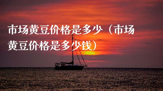 市场黄豆价格是多少(市场黄豆价格是多少钱)_黄金期货_第1张_期货投资网 市场黄豆价格是多少(市场黄豆价格是多少钱)_https://www.cqckcrrc.com_黄金期货_第1张