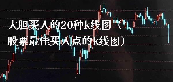 大胆买入的20种k线图（股票最佳买入点的k线图）_https://www.cqckcrrc.com_道指直播_第1张