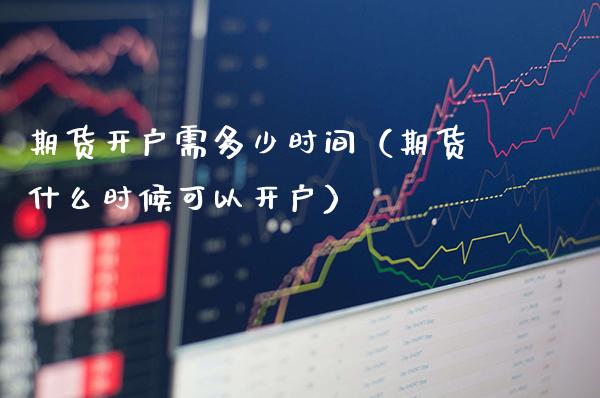 期货开户需多少时间(期货什么时候可以开户)_原油期货_第1张_期货投资网 期货开户需多少时间(期货什么时候可以开户)_https://www.cqckcrrc.com_原油期货_第1张