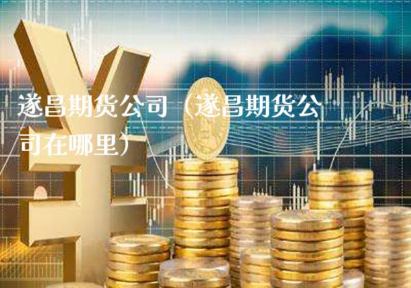遂昌期货公司（遂昌期货公司在哪里）_https://www.cqckcrrc.com_期货行情_第1张