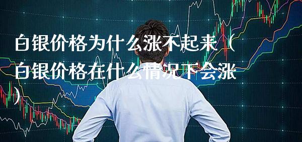 白银价格为什么涨不起来（白银价格在什么情况下会涨）_https://www.cqckcrrc.com_道指直播_第1张