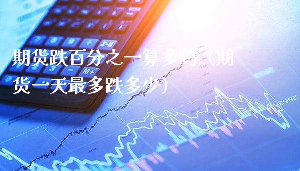 期货跌百分之一算多吗（期货一天最多跌多少）_https://www.cqckcrrc.com_恒生指数_第1张