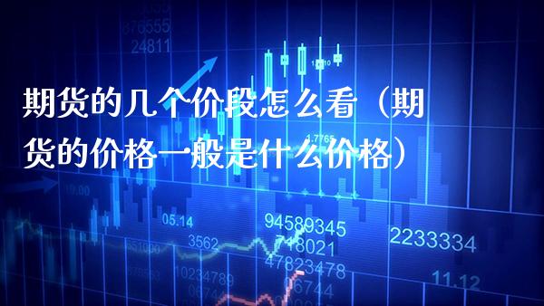 期货的几个价段怎么看（期货的价格一般是什么价格）_https://www.cqckcrrc.com_期货理财_第1张