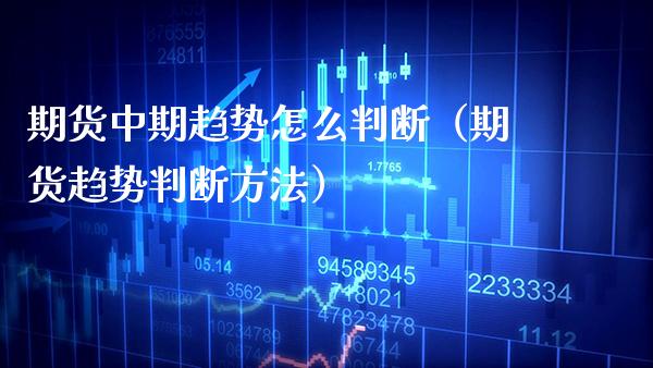 期货中期趋势怎么判断（期货趋势判断方法）_https://www.cqckcrrc.com_纳指直播_第1张