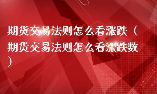 期货交易法则怎么看涨跌（期货交易法则怎么看涨跌数）_https://www.cqckcrrc.com_道指直播_第1张