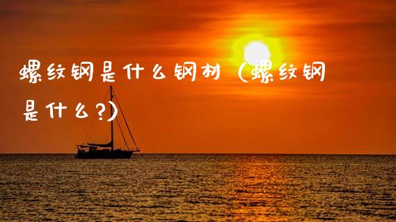 螺纹钢是什么钢材(螺纹钢是什么?)_原油期货_第1张_期货投资网 螺纹钢是什么钢材(螺纹钢是什么?)_https://www.cqckcrrc.com_原油期货_第1张
