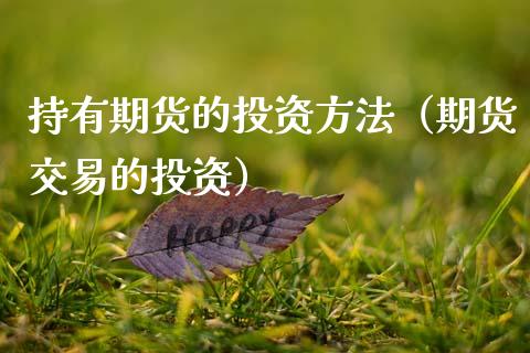 持有期货的投资方法（期货交易的投资）_https://www.cqckcrrc.com_原油期货_第1张